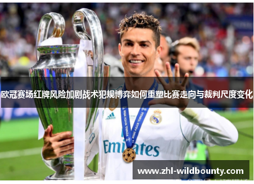 欧冠赛场红牌风险加剧战术犯规博弈如何重塑比赛走向与裁判尺度变化 欧冠赛场红牌风险加剧战术犯规博弈如何重塑比赛走向与裁判尺度变化