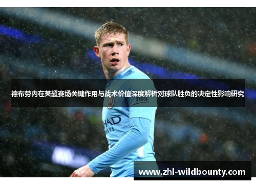 德布劳内在英超赛场关键作用与战术价值深度解析对球队胜负的决定性影响研究 德布劳内在英超赛场关键作用与战术价值深度解析对球队胜负的决定性影响研究