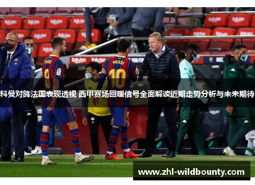 科曼对阵法国表现透视 西甲赛场回暖信号全面解读近期走势分析与未来期待 科曼对阵法国表现透视 西甲赛场回暖信号全面解读近期走势分析与未来期待