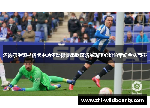 达德尔坐镇马洛卡中场依然稳健串联攻防展现核心价值带动全队节奏 达德尔坐镇马洛卡中场依然稳健串联攻防展现核心价值带动全队节奏