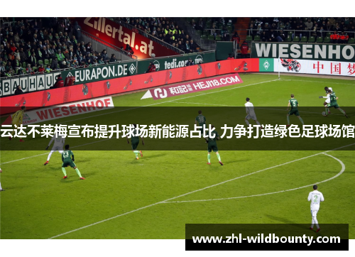 云达不莱梅宣布提升球场新能源占比 力争打造绿色足球场馆 云达不莱梅宣布提升球场新能源占比 力争打造绿色足球场馆