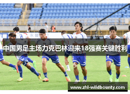 中国男足主场力克巴林迎来18强赛关键胜利