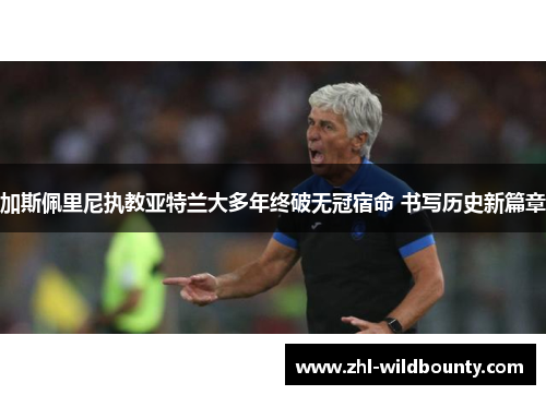 加斯佩里尼执教亚特兰大多年终破无冠宿命 书写历史新篇章
