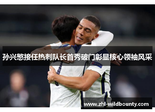 孙兴慜接任热刺队长首秀破门彰显核心领袖风采