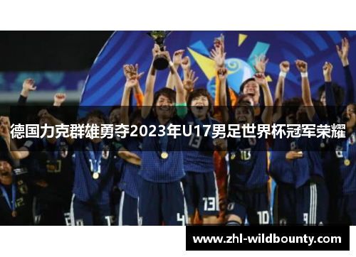 德国力克群雄勇夺2023年U17男足世界杯冠军荣耀