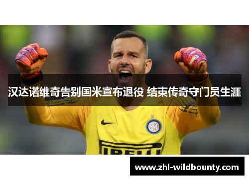 汉达诺维奇告别国米宣布退役 结束传奇守门员生涯