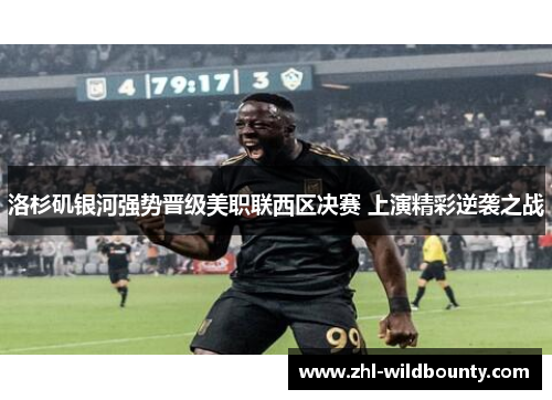 洛杉矶银河强势晋级美职联西区决赛 上演精彩逆袭之战