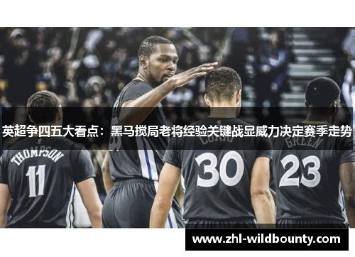 英超争四五大看点：黑马搅局老将经验关键战显威力决定赛季走势