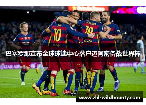 巴塞罗那宣布全球球迷中心落户迈阿密备战世界杯 巴塞罗那宣布全球球迷中心落户迈阿密备战世界杯