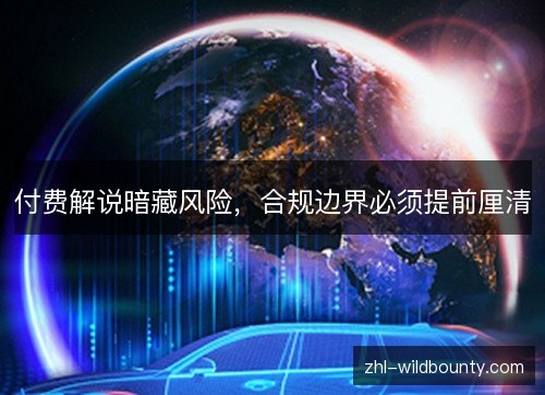 付费解说暗藏风险，合规边界必须提前厘清