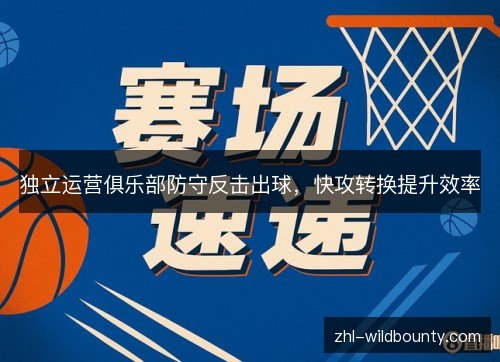 独立运营俱乐部防守反击出球，快攻转换提升效率