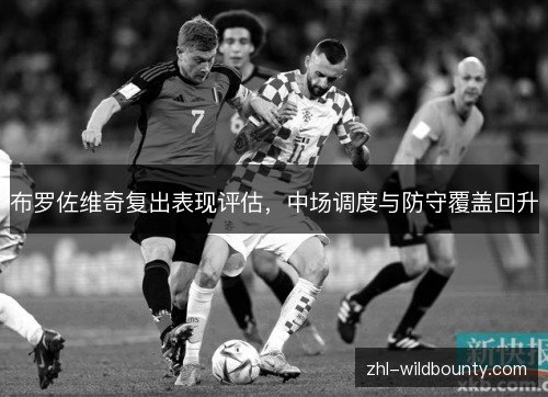 布罗佐维奇复出表现评估，中场调度与防守覆盖回升