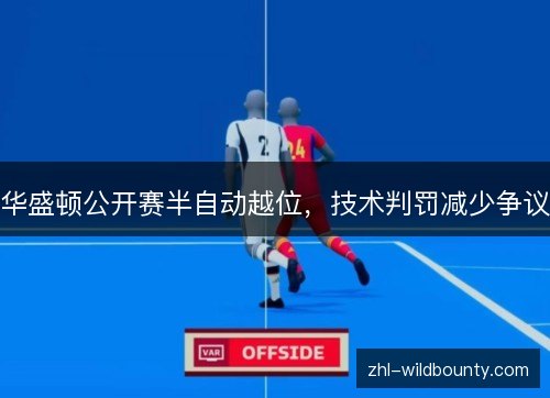 华盛顿公开赛半自动越位,技术判罚减少争议 华盛顿公开赛半自动越位,技术判罚减少争议