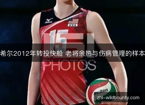 希尔2012年转投快船 老将余热与伤病管理的样本 希尔2012年转投快船 老将余热与伤病管理的样本