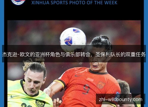 杰克逊·欧文的亚洲杯角色与俱乐部转会,圣保利队长的双重任务 杰克逊·欧文的亚洲杯角色与俱乐部转会,圣保利队长的双重任务